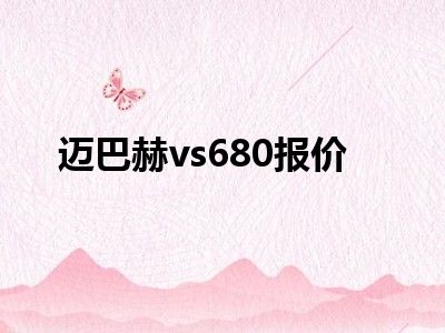 迈巴赫vs680报价
