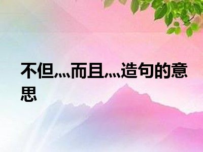 不但灬而且灬造句的意思