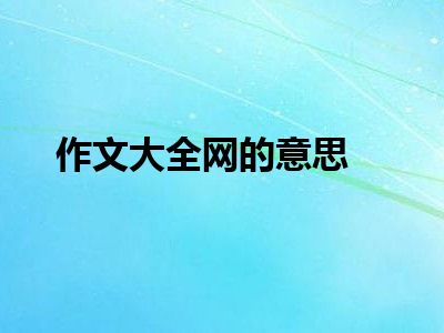 作文大全网的意思