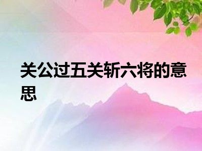 关公过五关斩六将的意思