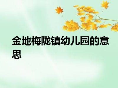 金地梅陇镇幼儿园的意思