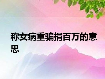 称女病重骗捐百万的意思