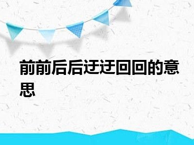 前前后后迂迂回回的意思