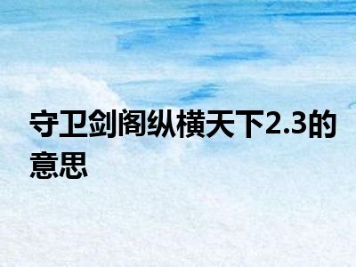 守卫剑阁纵横天下2.3的意思