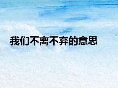 我们不离不弃的意思