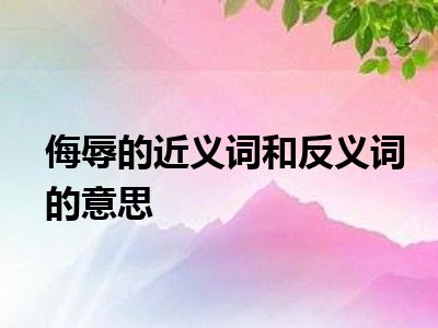 侮辱的近义词和反义词的意思