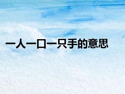 一人一口一只手的意思