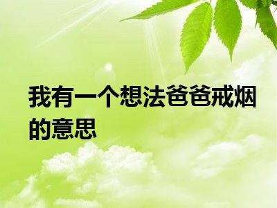 我有一个想法爸爸戒烟的意思