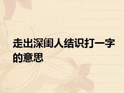走出深闺人结识打一字的意思