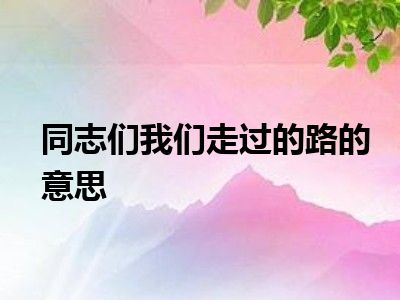 同志们我们走过的路的意思
