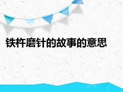 铁杵磨针的故事的意思
