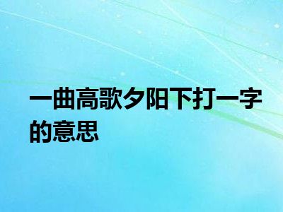 一曲高歌夕阳下打一字的意思