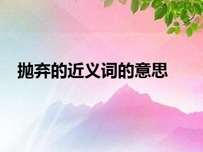 抛弃的近义词的意思