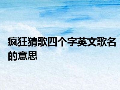 疯狂猜歌四个字英文歌名的意思