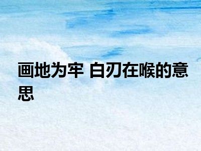 画地为牢 白刃在喉的意思