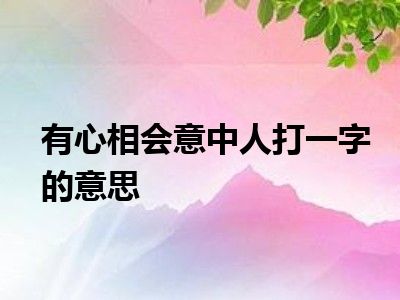 有心相会意中人打一字的意思
