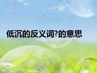 低沉的反义词?的意思