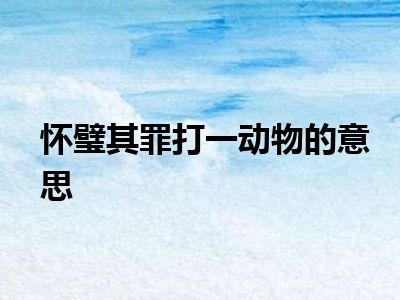 怀璧其罪打一动物的意思