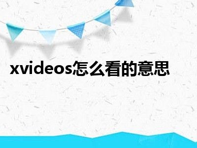 xvideos怎么看的意思