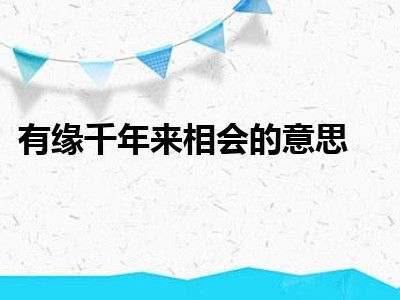 有缘千年来相会的意思