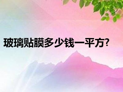 玻璃贴膜多少钱一平方?