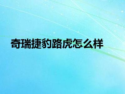 奇瑞捷豹路虎怎么样