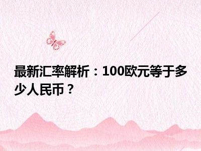 最新汇率解析：100欧元等于多少人民币？