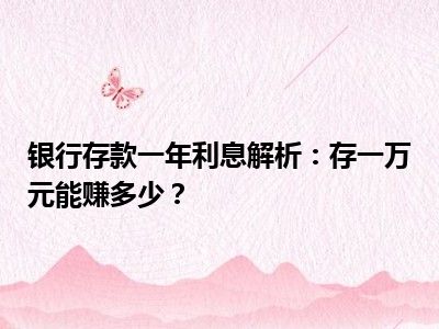 银行存款一年利息解析：存一万元能赚多少？
