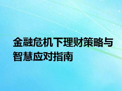 金融危机下理财策略与智慧应对指南