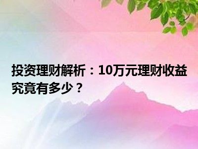 投资理财解析：10万元理财收益究竟有多少？