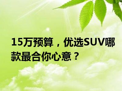 15万预算，优选SUV哪款最合你心意？