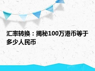 汇率转换：揭秘100万港币等于多少人民币
