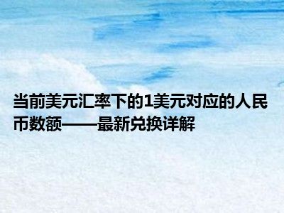 当前美元汇率下的1美元对应的人民币数额——最新兑换详解