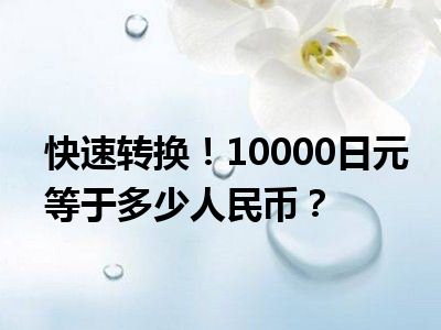 快速转换！10000日元等于多少人民币？