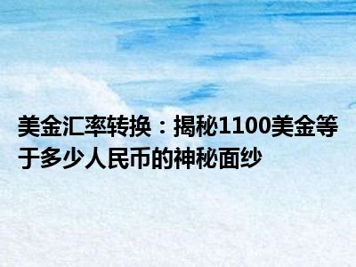 美金汇率转换：揭秘1100美金等于多少人民币的神秘面纱