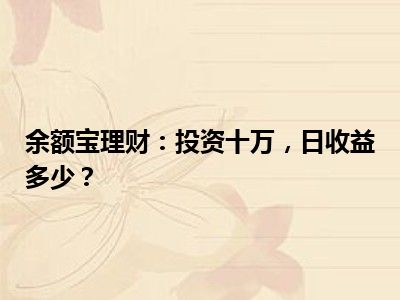余额宝理财：投资十万，日收益多少？
