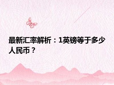 最新汇率解析：1英镑等于多少人民币？