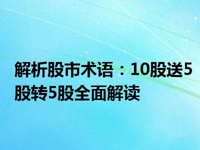 解析股市术语：10股送5股转5股全面解读