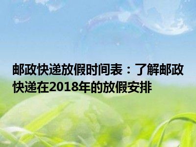 邮政快递放假时间表：了解邮政快递在2018年的放假安排