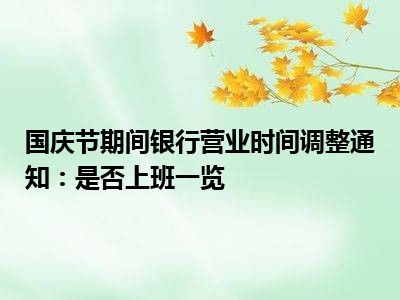 国庆节期间银行营业时间调整通知：是否上班一览