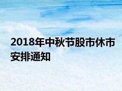 2018年中秋节股市休市安排通知
