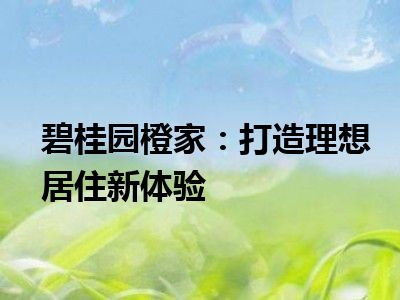 碧桂园橙家：打造理想居住新体验