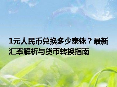 1元人民币兑换多少泰铢？最新汇率解析与货币转换指南
