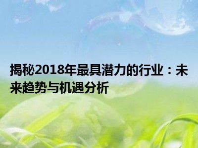揭秘2018年最具潜力的行业：未来趋势与机遇分析