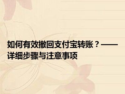 如何有效撤回支付宝转账？——详细步骤与注意事项