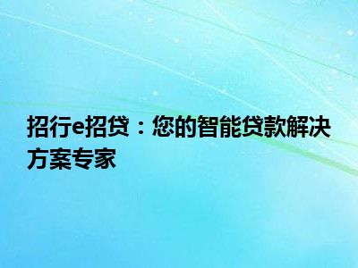 招行e招贷：您的智能贷款解决方案专家