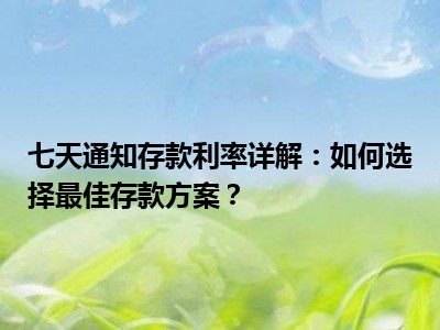 七天通知存款利率详解：如何选择最佳存款方案？