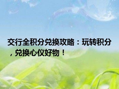 交行全积分兑换攻略：玩转积分，兑换心仪好物！