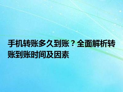 手机转账多久到账？全面解析转账到账时间及因素