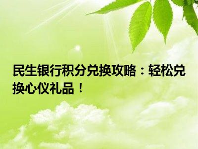 民生银行积分兑换攻略：轻松兑换心仪礼品！